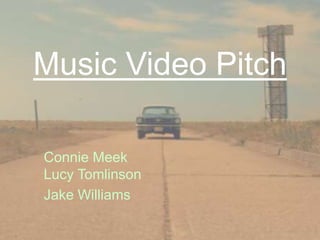 Music Video Pitch
Connie Meek
Lucy Tomlinson
Jake Williams
 