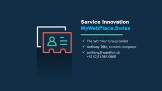 Service Innovation
MyWebPlace.Swiss
 The WordFish Group GmbH
 Anthony Tilke, content composer
 anthony@wordfish.ch
+41 (0)61 564 0660
 