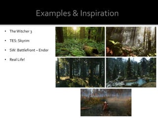 Examples & Inspiration
• The Witcher 3
• TES: Skyrim
• SW: Battlefront – Endor
• Real Life!