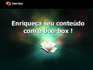 Enriqueça seu conteúdo com a boo-box ! 