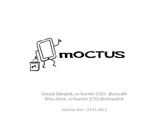 Gorazd Zakrajšek, co-founder (CEO) @octusIM
 Miha Zelnik, co-founder (CTO) @mihazelnik

          StartUp Dan – 29.11.2012
 
