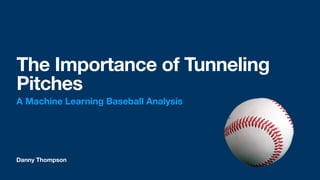 Danny Thompson
The Importance of Tunneling
Pitches
A Machine Learning Baseball Analysis
 