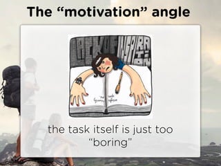 The motivation angle




  the task itself is just too
          boring
 