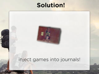 Solution!




inject games into journals!
 