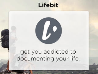 Lifebit




 get you addicted to
documenting your life.
 