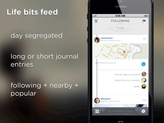 Life bits feed


 day segregated


 long or short journal
 entries


 following + nearby +
 popular
 