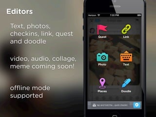 Editors
 Text, photos,
 checkins, link, quest
 and doodle

 video, audio, collage,
 meme coming soon!


 o?ine mode
 supported
 