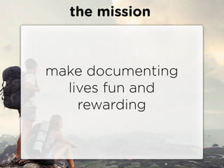 the mission



make documenting
  lives fun and
    rewarding
 