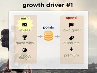 growth driver #1

  earn                 spend

             points
  invites             own quest


quest wins            discounts


 unlock               premium
 badges
 