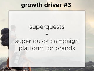 growth driver #3


     superquests
          =
super quick campaign
 platform for brands
 