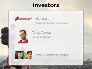 investors

 Kickstart
 Philippines premier accelerator



Toivo Annus
Skype co-founder




 Andrew & Jehzeel (local angels)
 