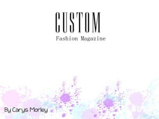 custom
                  Fashion Magazine




By Carys Morley
 