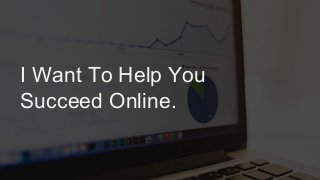 I Want To Help You
Succeed Online.
 