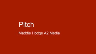 Pitch
Maddie Hodge A2 Media
 