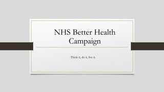 NHS Better Health
Campaign
Think it, do it, live it.
 