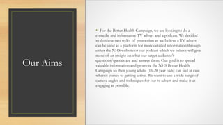 Our Aims
• For the Better Health Campaign, we are looking to do a
comedic and informative TV advert and a podcast. We deci...