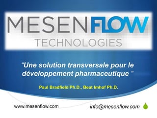 S 
“Une solution transversale pour le 
développement pharmaceutique ” 
Paul Bradfield Ph.D., Beat Imhof Ph.D. 
www.mesenflow.com info@mesenflow.com 
 