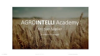 September 19th 2017 Company presentationAGROINTELLI
AGROINTELLI Academy
Kristian Møller
Academy Manager
 