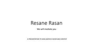 Resane Rasan 
We will mediate you 
A PRESENTATION TO WIN AVATECH SEEDFUND CONTEST 
 