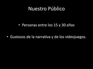 Nuestro Público

       • Personas entre los 15 y 30 años

• Gustosos de la narrativa y de los videojuegos.
 