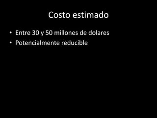 Costo estimado
• Entre 30 y 50 millones de dolares
• Potencialmente reducible
 