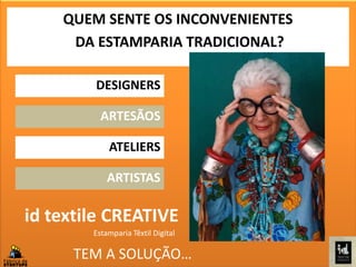 id textile CREATIVE
Estamparia Têxtil Digital
TEM A SOLUÇÃO…
QUEM SENTE OS INCONVENIENTES
DA ESTAMPARIA TRADICIONAL?
DESIGNERS
ARTESÃOS
ATELIERS
ARTISTAS
 