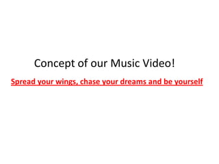 Concept of our Music Video!
Spread your wings, chase your dreams and be yourself

 
