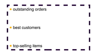 ●

outstanding orders

●

best customers

●

top-selling items

 