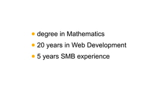 ●

degree in Mathematics

●

20 years in Web Development

●

5 years SMB experience

 