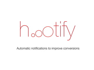h tify
Automatic notiﬁcations to improve conversions
 