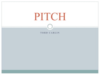 TO R D C A R L I N
PITCH
 