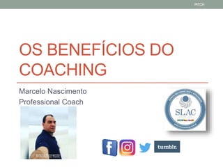 OS BENEFÍCIOS DO
COACHING
Marcelo Nascimento
Professional Coach
PITCH
 