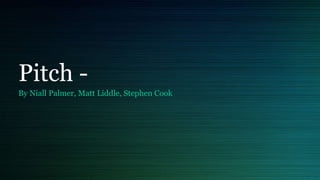 Pitch -
By Niall Palmer, Matt Liddle, Stephen Cook
 