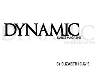 DYNAMIC
    DANCE MAGAZINE




    BY ELIZABETH DAVIS
 