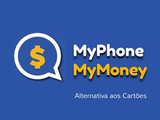 MyPhone
MyMoney
Alternativa aos Cartões
 