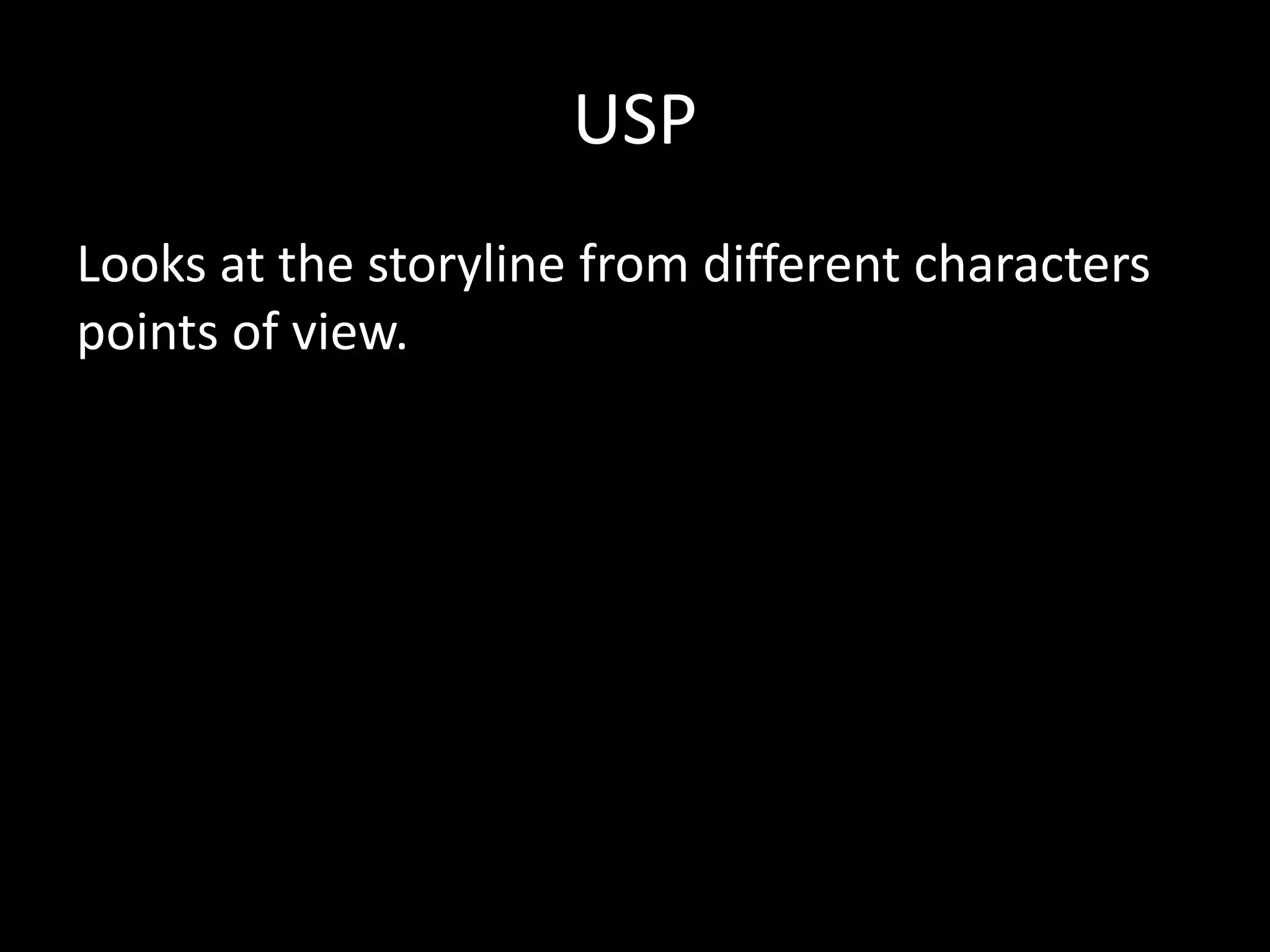 USP
Looks at the storyline from different characters
points of view.
 