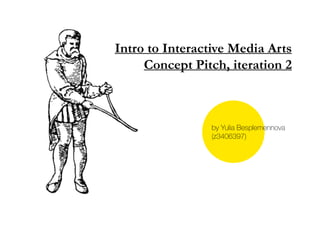 Intro to Interactive Media Arts
     Concept Pitch, iteration 2



                by Yulia Besplemennova
                (z3406397)
 