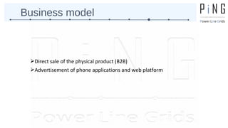 Business model 
Direct sale of the physical product (B2B) 
Advertisement of phone applications and web platform 
 