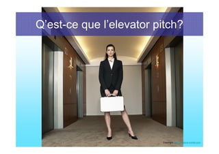 Q’est-ce que l’elevator pitch?




                         Copyright www.christine-morlet.com
 