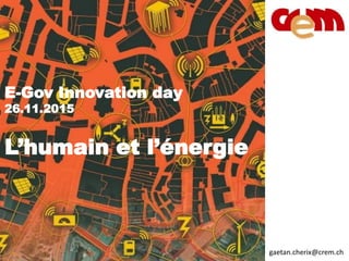 E-Gov Innovation day
26.11.2015
L’humain et l’énergie
gaetan.cherix@crem.ch
 