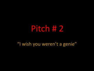 Pitch # 2 “I wish you weren’t a genie” 
