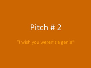 Pitch # 2 “I wish you weren’t a genie” 