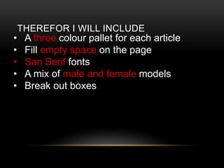 THEREFOR I WILL INCLUDE
? A three colour pallet for each article
? Fill empty space on the page
? San Serif fonts
? A mix of male and female models
? Break out boxes
 