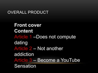 OVERALL PRODUCT
Front cover
Content
Article 1 CDoes not compute
dating
Article 2 C Not another
addiction
Article 3 C Become a YouTube
Sensation
 