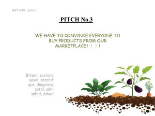 MKT 690 ADSZ^2
PITCH No.3
Bitzer, zachary
goyal, sanchit
guo, dingxiang
patel, abhi
zahid, zohad
WE HAVE TO CONVINCE EVERYONE TO
BUY PRODUCTS FROM OUR
MARKETPLACE！！！!
 