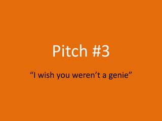 Pitch #3 “I wish you weren’t a genie” 