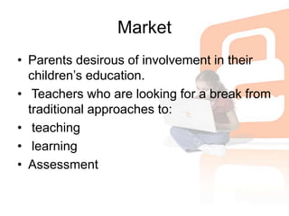 MarketParents desirous of involvement in their children’s education.Teachers who are looking for a break from traditional approaches to: teachinglearning Assessment
