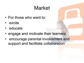 MarketFor those who want to: excite educate engage and motivate their learners  encourage parental involvement and support and facilitate collaboration
