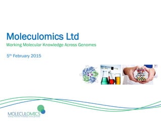 Moleculomics Ltd
Working Molecular Knowledge Across Genomes
5th February 2015
 