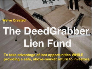 The DeedGrabber
Lien Fund
To take advantage of lost opportunities WHILE
providing a safe, above-market return to investors.
We’ve Created
29
 